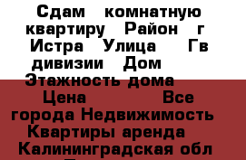 Сдам 1 комнатную квартиру › Район ­ г. Истра › Улица ­ 9 Гв.дивизии › Дом ­ 50 › Этажность дома ­ 9 › Цена ­ 18 000 - Все города Недвижимость » Квартиры аренда   . Калининградская обл.,Приморск г.